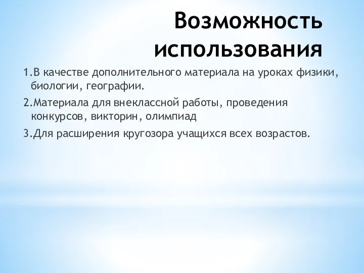 Возможность использования 1.В качестве дополнительного материала на уроках физики, биологии, географии.