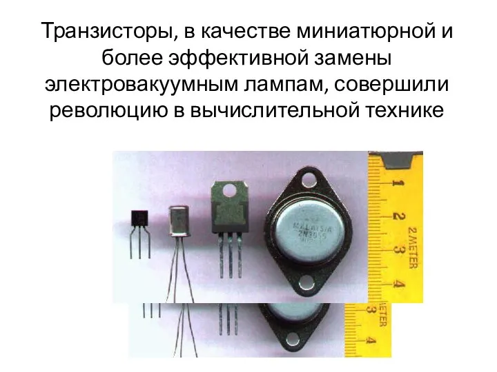 Транзисторы, в качестве миниатюрной и более эффективной замены электровакуумным лампам, совершили революцию в вычислительной технике