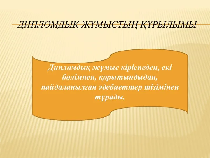 ДИПЛОМДЫҚ ЖҰМЫСТЫҢ ҚҰРЫЛЫМЫ Дипломдық жұмыс кіріспеден, екі бөлімнен, қорытындыдан, пайдаланылған әдебиеттер тізімінен тұрады.