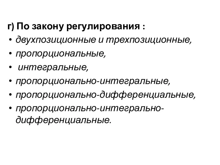 г) По закону регулирования : двухпозиционные и трехпозиционные, пропорциональные, интегральные, пропорционально-интегральные, пропорционально-дифференциальные, пропорционально-интегрально-дифференциальные.