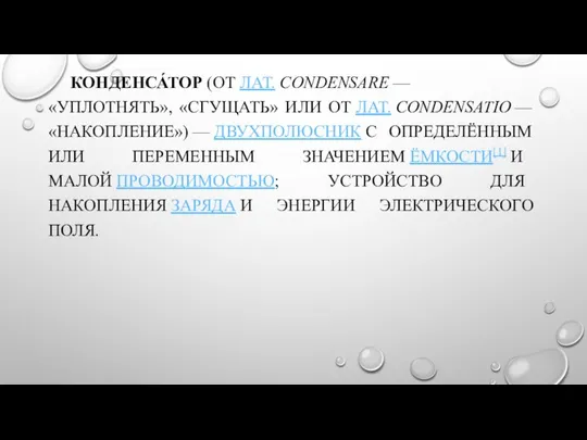 КОНДЕНСА́ТОР (ОТ ЛАТ. CONDENSARE — «УПЛОТНЯТЬ», «СГУЩАТЬ» ИЛИ ОТ ЛАТ. CONDENSATIO