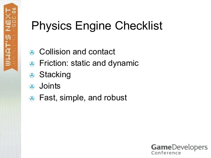 Physics Engine Checklist Collision and contact Friction: static and dynamic Stacking Joints Fast, simple, and robust