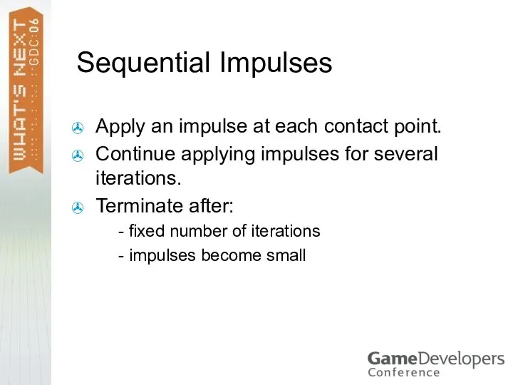 Sequential Impulses Apply an impulse at each contact point. Continue applying