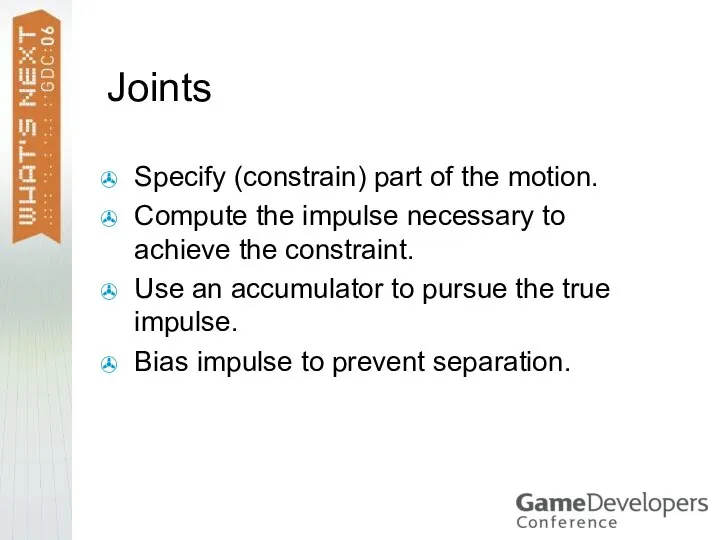 Joints Specify (constrain) part of the motion. Compute the impulse necessary