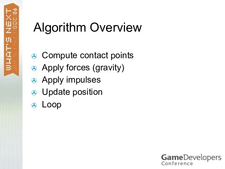 Algorithm Overview Compute contact points Apply forces (gravity) Apply impulses Update position Loop