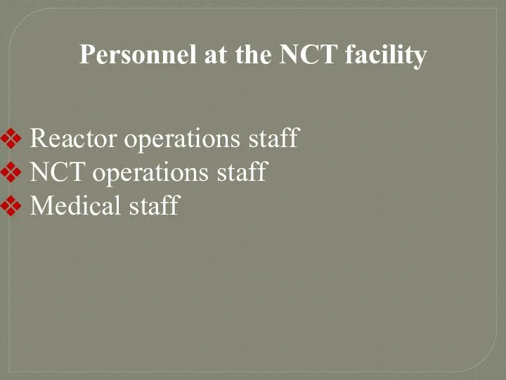 Personnel at the NCT facility Reactor operations staff NCT operations staff Medical staff