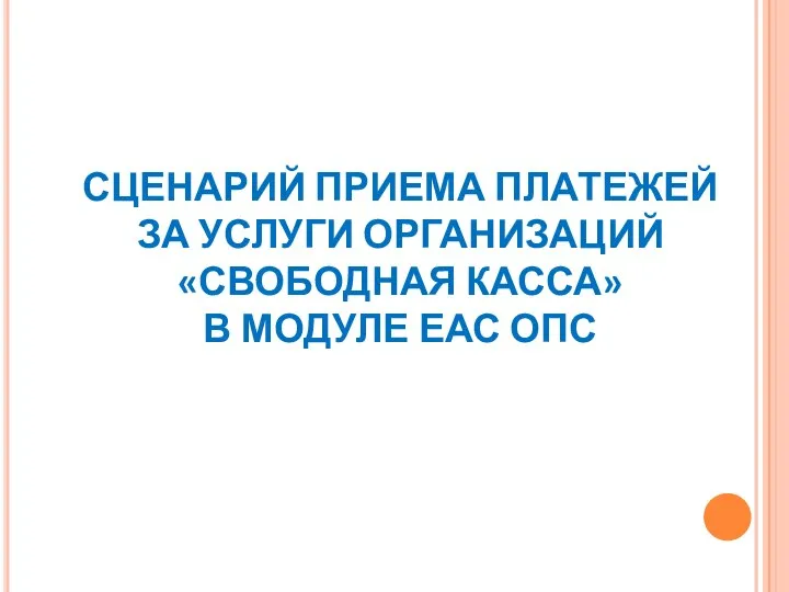 СЦЕНАРИЙ ПРИЕМА ПЛАТЕЖЕЙ ЗА УСЛУГИ ОРГАНИЗАЦИЙ «СВОБОДНАЯ КАССА» В МОДУЛЕ ЕАС ОПС