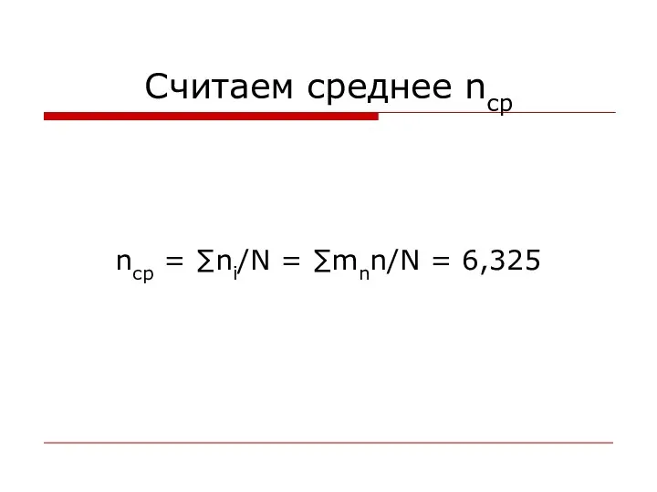 Считаем среднее nср nср = ∑ni/N = ∑mnn/N = 6,325