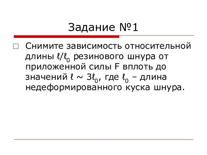 Задание №1 Снимите зависимость относительной длины ℓ/ℓ0 резинового шнура от приложенной