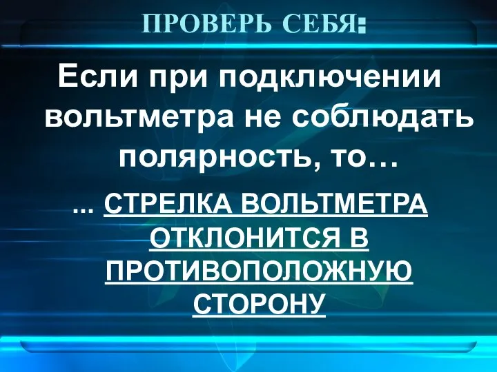 ПРОВЕРЬ СЕБЯ: Если при подключении вольтметра не соблюдать полярность, то… ...