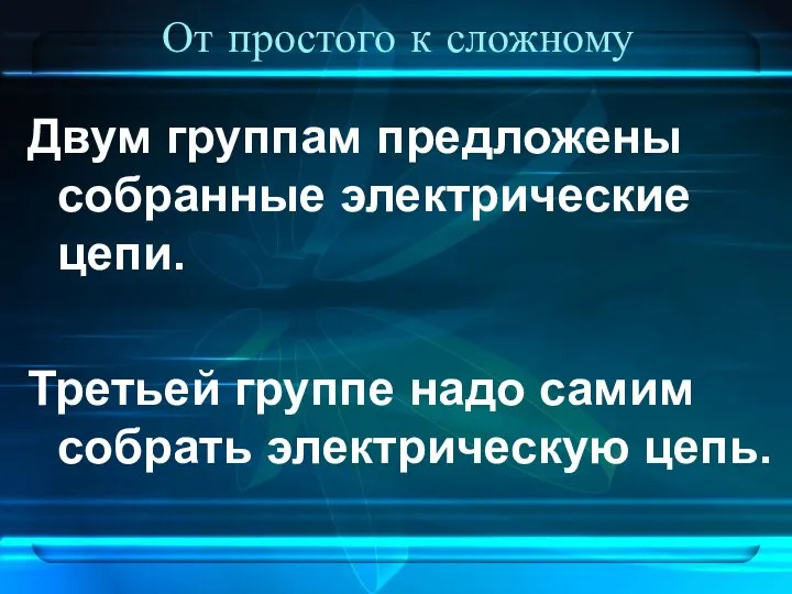 От простого к сложному Двум группам предложены собранные электрические цепи. Третьей