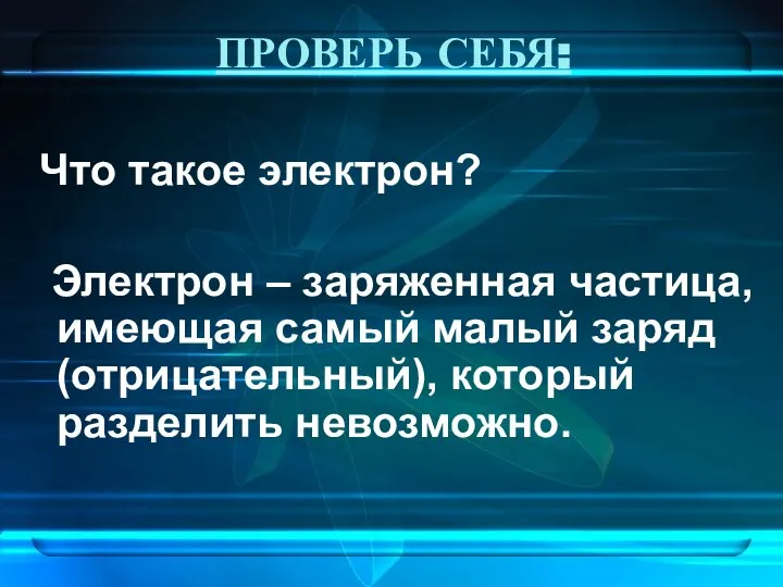 ПРОВЕРЬ СЕБЯ: Что такое электрон? Электрон – заряженная частица, имеющая самый