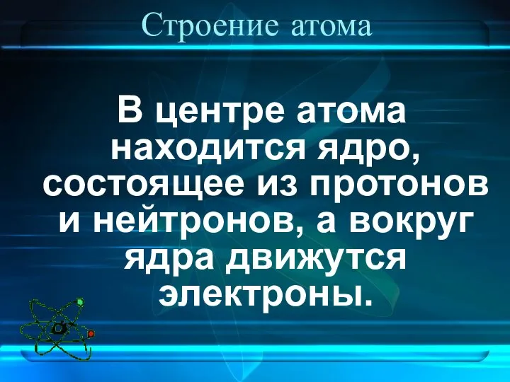 Строение атома В центре атома находится ядро, состоящее из протонов и