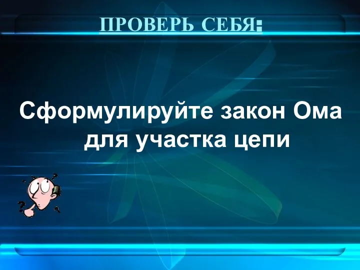 ПРОВЕРЬ СЕБЯ: Сформулируйте закон Ома для участка цепи