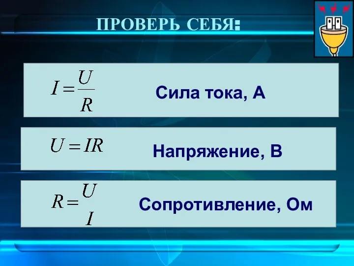 ПРОВЕРЬ СЕБЯ: Сила тока, А Напряжение, В Сопротивление, Ом