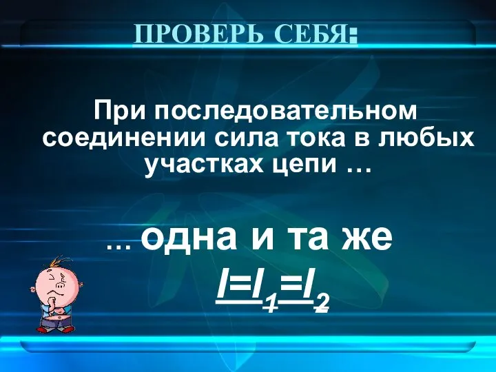 ПРОВЕРЬ СЕБЯ: При последовательном соединении сила тока в любых участках цепи