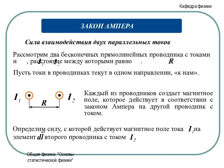 Общая физика. "Основы статистической физики" Сила взаимодействия двух параллельных токов ЗАКОН