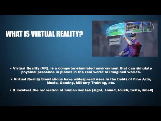 • Virtual Reality (VR), is a computer-simulated environment that can simulate