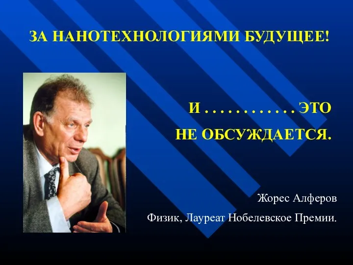 Жорес Алферов Физик, Лауреат Нобелевское Премии. ЗА НАНОТЕХНОЛОГИЯМИ БУДУЩЕЕ! И .