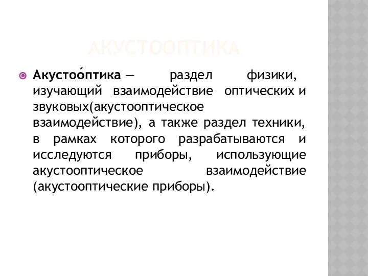 АКУСТООПТИКА Акустоо́птика — раздел физики, изучающий взаимодействие оптических и звуковых(акустооптическое взаимодействие),