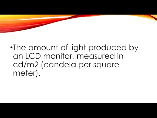 The amount of light produced by an LCD monitor, measured in cd/m2 (candela per square meter).
