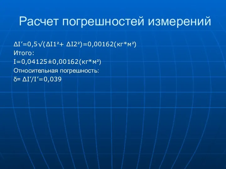 Расчет погрешностей измерений ∆I’=0,5√(∆I1²+ ∆I2²)=0,00162(кг*м²) Итого: I=0,04125±0,00162(кг*м²) Относительная погрешность: δ= ∆I’/I’=0,039