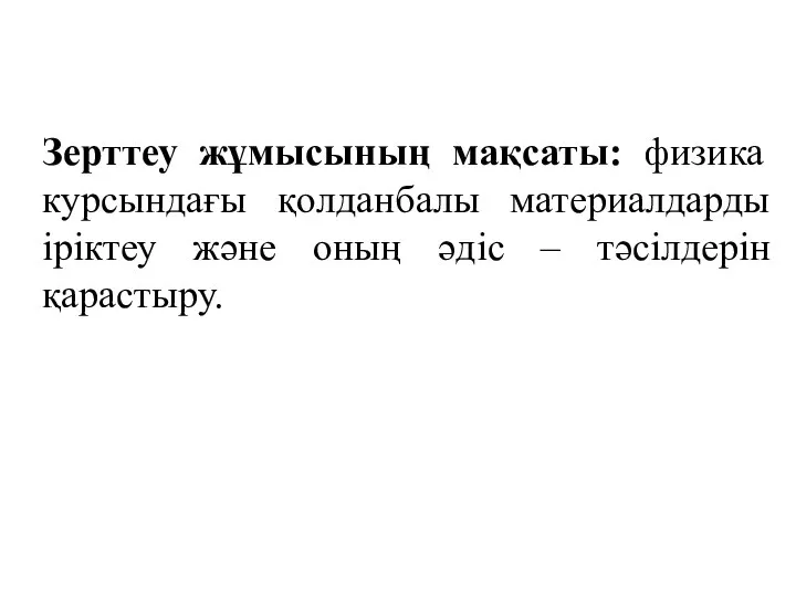 Зерттеу жұмысының мақсаты: физика курсындағы қолданбалы материалдарды іріктеу және оның әдіс – тәсілдерін қарастыру.