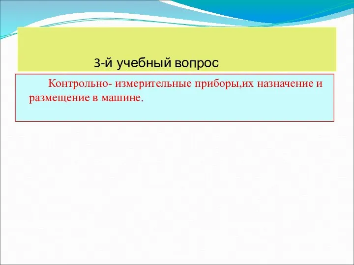 3-й учебный вопрос Контрольно- измерительные приборы,их назначение и размещение в машине.