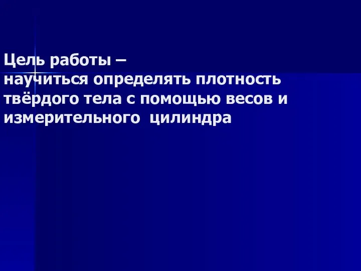 Цель работы – научиться определять плотность твёрдого тела с помощью весов и измерительного цилиндра