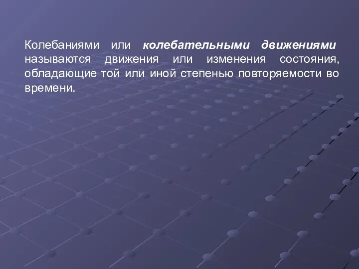 Колебаниями или колебательными движениями называются движения или изменения состояния, обладающие той