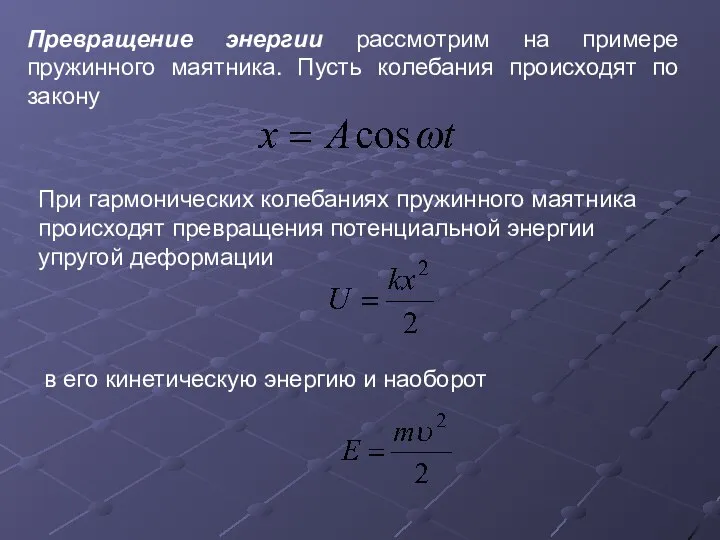 Превращение энергии рассмотрим на примере пружинного маятника. Пусть колебания происходят по