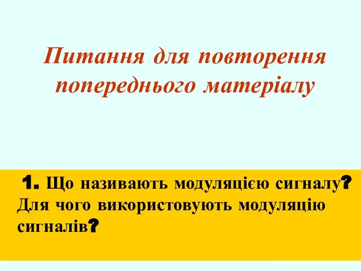 Питання для повторення попереднього матеріалу 1. Що називають модуляцією сигналу? Для чого використовують модуляцію сигналів?