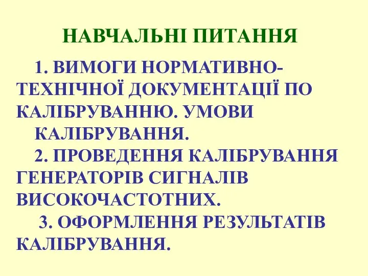 НАВЧАЛЬНІ ПИТАННЯ 1. ВИМОГИ НОРМАТИВНО-ТЕХНІЧНОЇ ДОКУМЕНТАЦІЇ ПО КАЛІБРУВАННЮ. УМОВИ КАЛІБРУВАННЯ. 2.