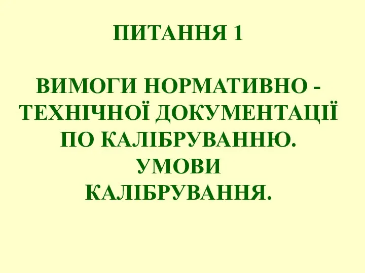 ПИТАННЯ 1 ВИМОГИ НОРМАТИВНО -ТЕХНІЧНОЇ ДОКУМЕНТАЦІЇ ПО КАЛІБРУВАННЮ. УМОВИ КАЛІБРУВАННЯ.