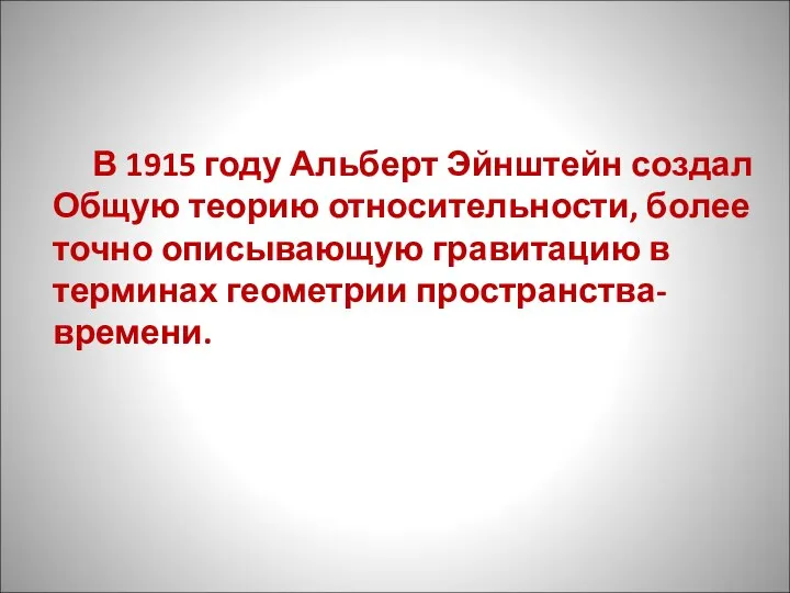 В 1915 году Альберт Эйнштейн создал Общую теорию относительности, более точно