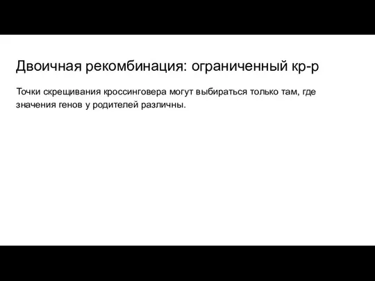 Двоичная рекомбинация: ограниченный кр-р Точки скрещивания кроссинговера могут выбираться только там,