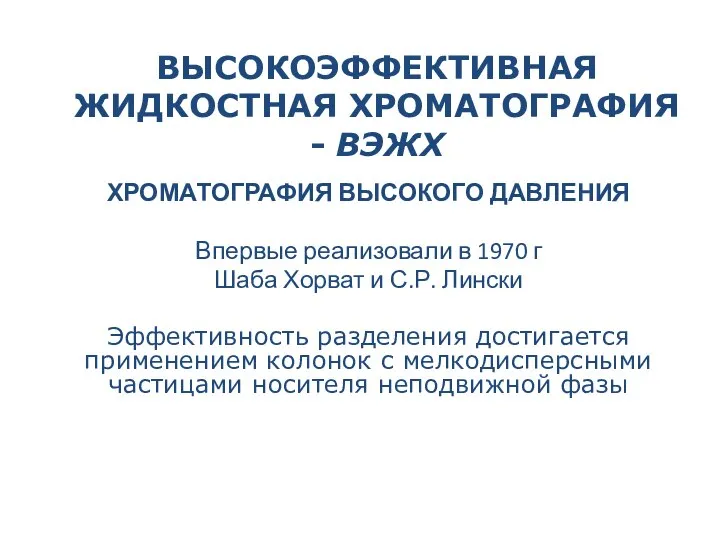 ВЫСОКОЭФФЕКТИВНАЯ ЖИДКОСТНАЯ ХРОМАТОГРАФИЯ - ВЭЖХ ХРОМАТОГРАФИЯ ВЫСОКОГО ДАВЛЕНИЯ Впервые реализовали в