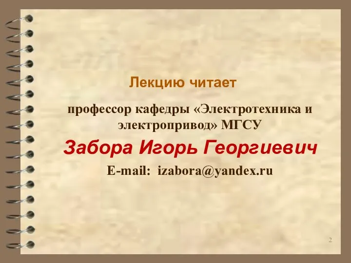 Лекцию читает профессор кафедры «Электротехника и электропривод» МГСУ Забора Игорь Георгиевич E-mail: izabora@yandex.ru