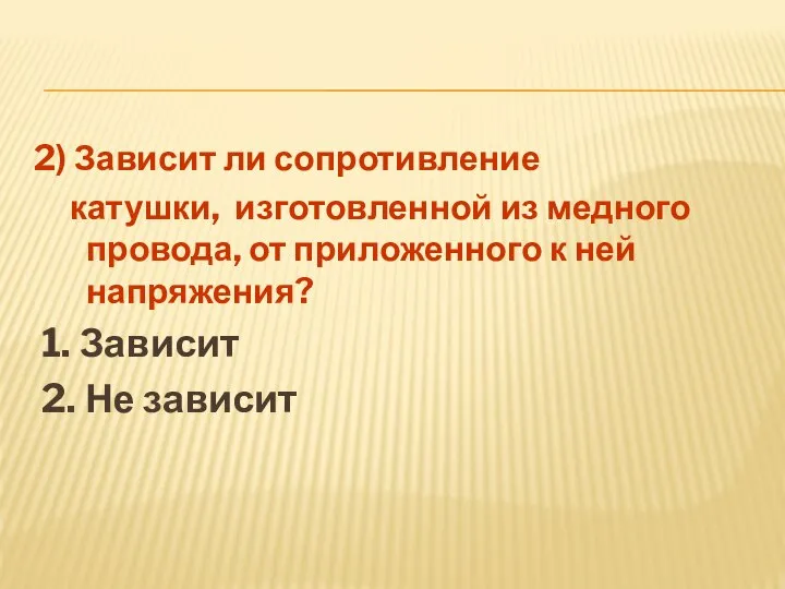 2) Зависит ли сопротивление катушки, изготовленной из медного провода, от приложенного