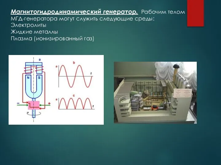 Магнитогидродинамический генератор. Рабочим телом МГД-генератора могут служить следующие среды: Электролиты Жидкие металлы Плазма (ионизированный газ)