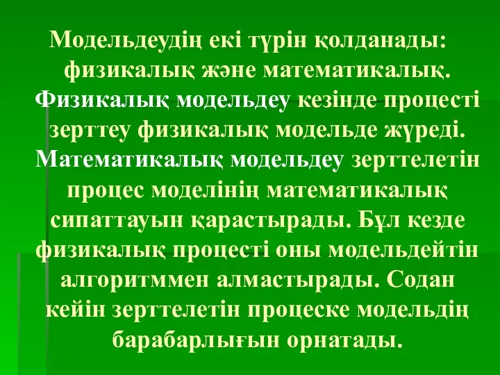 Модельдеудің екі түрін қолданады: физикалық және математикалық. Физикалық модельдеу кезінде процесті