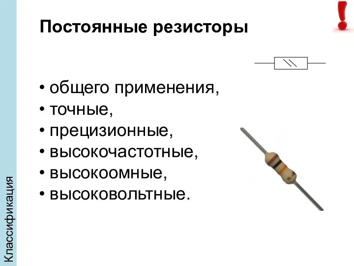 Классификация Постоянные резисторы общего применения, точные, прецизионные, высокочастотные, высокоомные, высоковольтные.