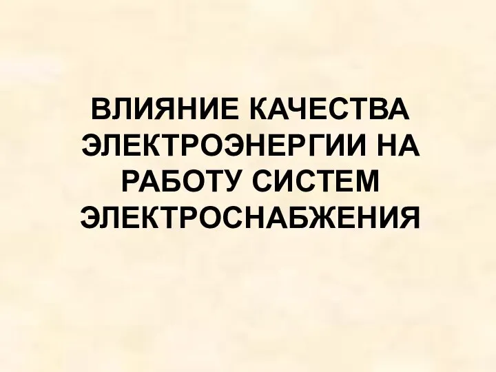 ВЛИЯНИЕ КАЧЕСТВА ЭЛЕКТРОЭНЕРГИИ НА РАБОТУ СИСТЕМ ЭЛЕКТРОСНАБЖЕНИЯ