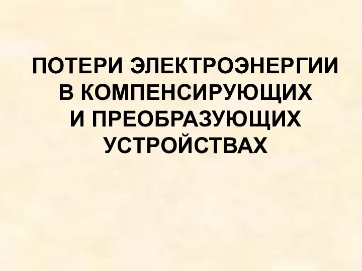 ПОТЕРИ ЭЛЕКТРОЭНЕРГИИ В КОМПЕНСИРУЮЩИХ И ПРЕОБРАЗУЮЩИХ УСТРОЙСТВАХ