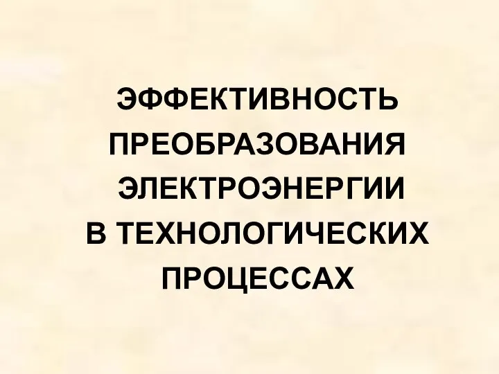 ЭФФЕКТИВНОСТЬ ПРЕОБРАЗОВАНИЯ ЭЛЕКТРОЭНЕРГИИ В ТЕХНОЛОГИЧЕСКИХ ПРОЦЕССАХ