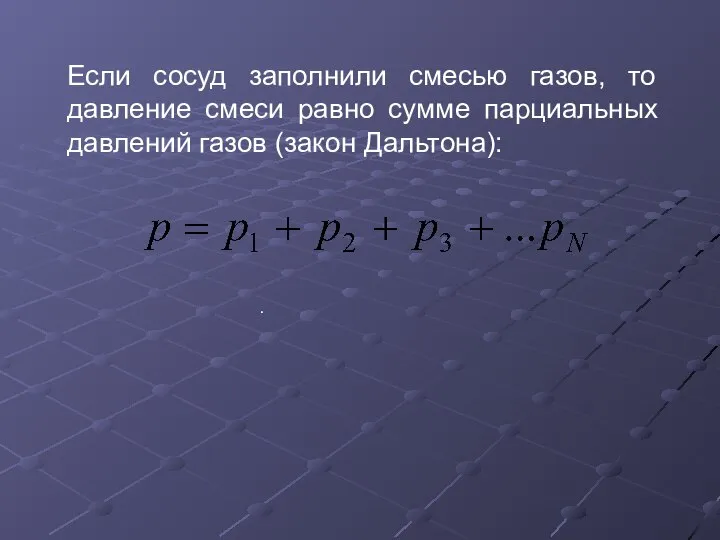 Если сосуд заполнили смесью газов, то давление смеси равно сумме парциальных давлений газов (закон Дальтона): .