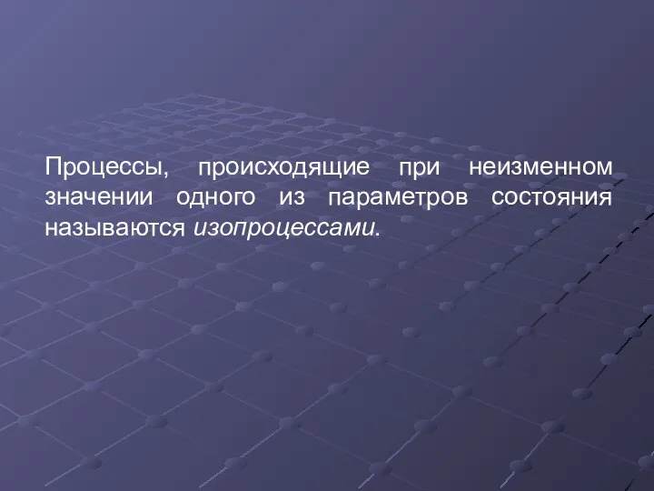 Процессы, происходящие при неизменном значении одного из параметров состояния называются изопроцессами.