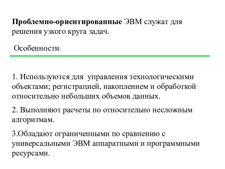 Проблемно-ориентированные ЭВМ служат для решения узкого круга задач. 1. Используются для