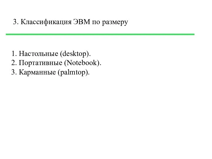 3. Классификация ЭВМ по размеру 1. Настольные (desktop). 2. Портативные (Notebook). 3. Карманные (palmtop).