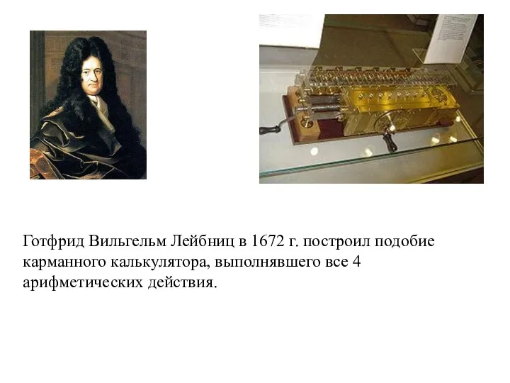 Готфрид Вильгельм Лейбниц в 1672 г. построил подобие карманного калькулятора, выполнявшего все 4 арифметических действия.